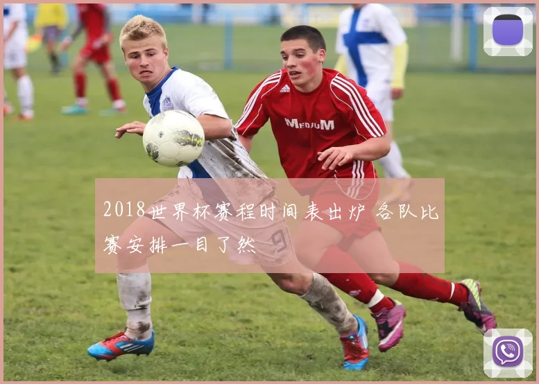 2018世界杯赛程时间表出炉 各队比赛安排一目了然