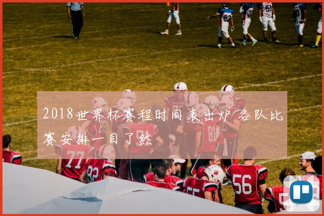 2018世界杯赛程时间表出炉 各队比赛安排一目了然