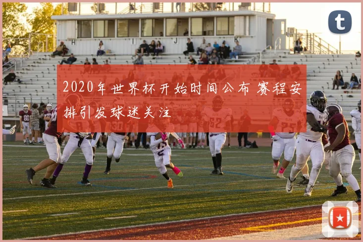 2020年世界杯开始时间公布 赛程安排引发球迷关注